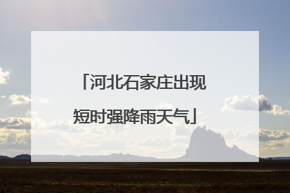 河北石家庄出现短时强降雨天气